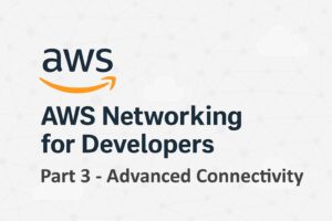AWS Networking for Developers - Advanced Connectivity